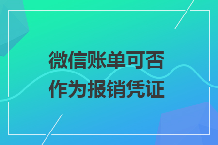 微信賬單可否作為報(bào)銷憑證