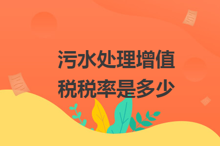 污水處理增值稅稅率是多少