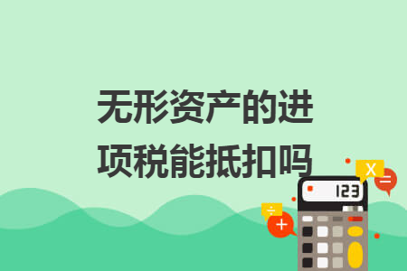 無形資產(chǎn)的進(jìn)項(xiàng)稅能抵扣嗎