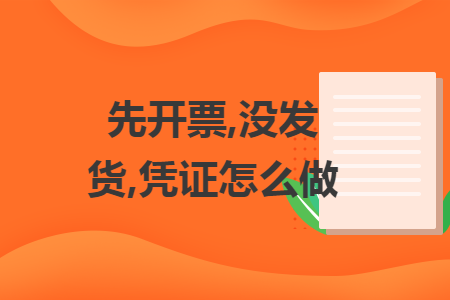 先開票,沒發(fā)貨,憑證怎么做