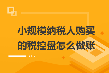 小規(guī)模納稅人購買的稅控盤怎么做賬