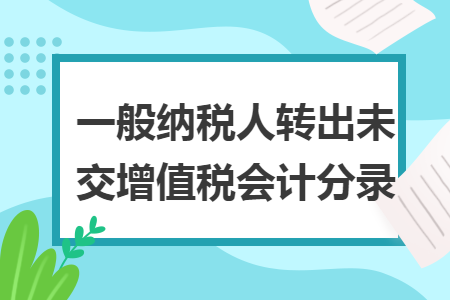 一般納稅人轉(zhuǎn)出未交增值稅會(huì)計(jì)分錄