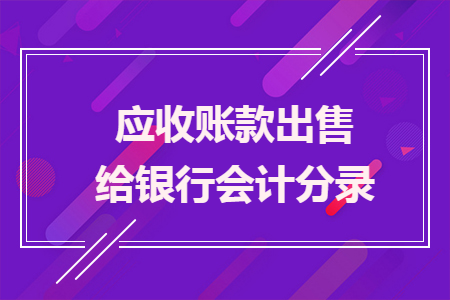 應(yīng)收賬款出售給銀行會計分錄
