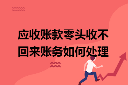 應(yīng)收賬款零頭收不回來賬務(wù)如何處理