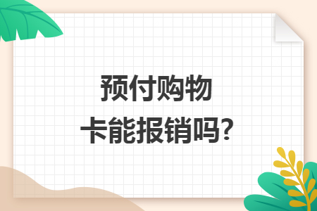 預(yù)付購(gòu)物卡能報(bào)銷(xiāo)嗎?