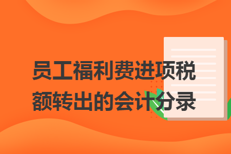 員工福利費(fèi)進(jìn)項稅額轉(zhuǎn)出的會計分錄