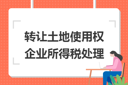 轉讓土地使用權企業(yè)所得稅處理