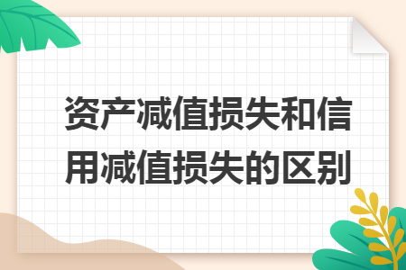 資產(chǎn)減值損失和信用減值損失的區(qū)別