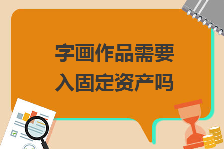 字畫作品需要入固定資產(chǎn)嗎