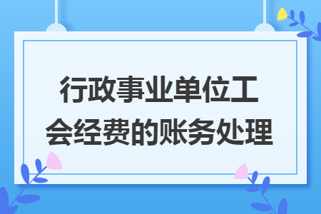 行政事業(yè)單位工會(huì)經(jīng)費(fèi)的賬務(wù)處理