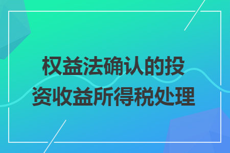 權(quán)益法確認(rèn)的投資收益所得稅處理