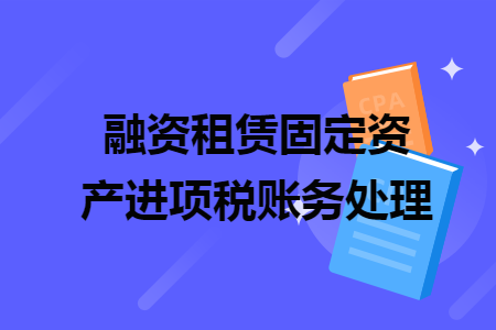 融資租賃固定資產(chǎn)進(jìn)項稅賬務(wù)處理