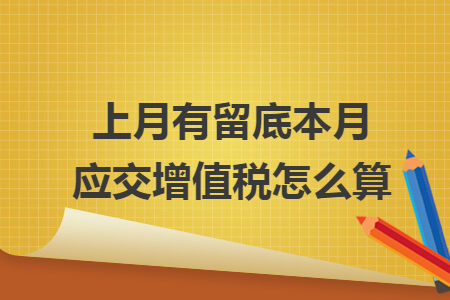 上月有留底本月應(yīng)交增值稅怎么算