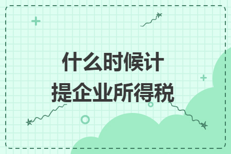 　什么時(shí)候計(jì)提企業(yè)所得稅