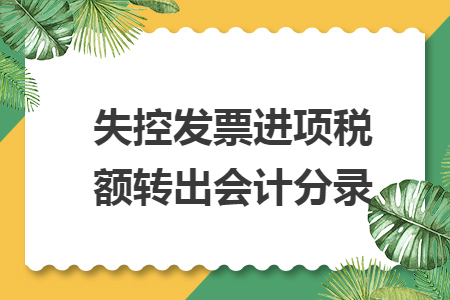 失控發(fā)票進(jìn)項(xiàng)稅額轉(zhuǎn)出會(huì)計(jì)分錄