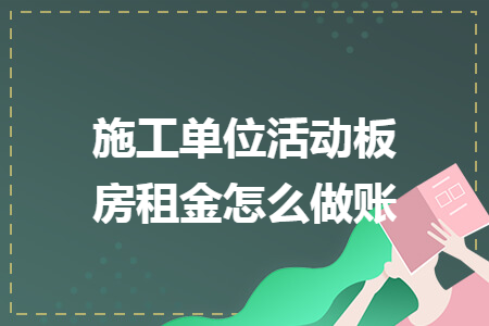 施工單位活動(dòng)板房租金怎么做賬