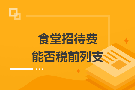 食堂招待費(fèi)能否稅前列支