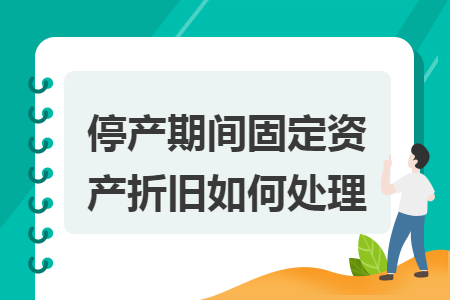 停產(chǎn)期間固定資產(chǎn)折舊如何處理