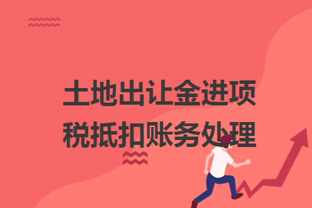 土地出讓金進(jìn)項稅抵扣賬務(wù)處理