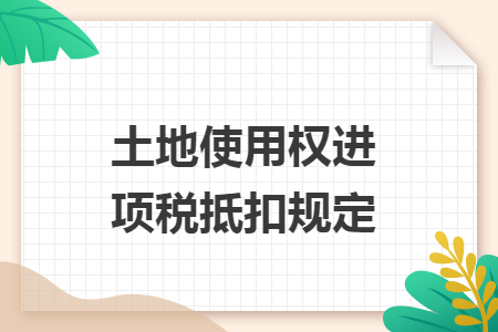 土地使用權(quán)進(jìn)項(xiàng)稅抵扣規(guī)定