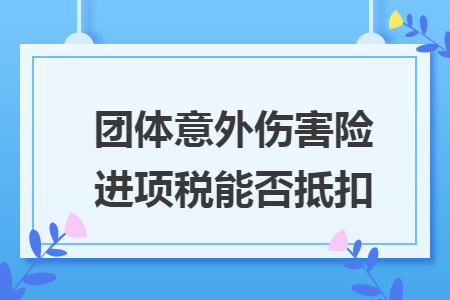 團體意外傷害險進項稅能否抵扣
