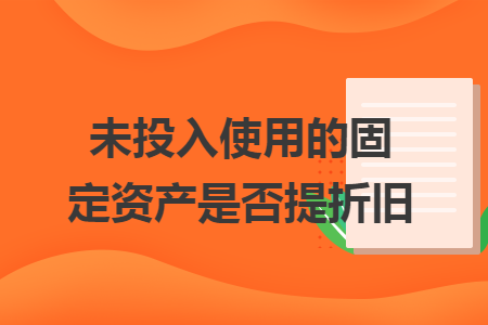 未投入使用的固定資產(chǎn)是否提折舊
