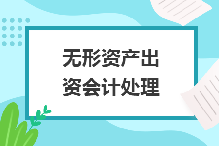 無形資產(chǎn)出資會(huì)計(jì)處理
