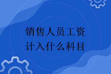 銷(xiāo)售人員工資計(jì)入什么科目