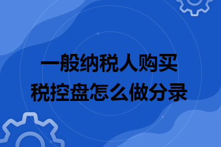 一般納稅人購買稅控盤怎么做分錄