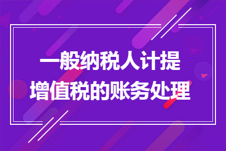 一般納稅人計提增值稅的賬務(wù)處理