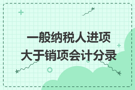 一般納稅人進項大于銷項會計分錄