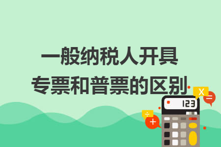 一般納稅人開具專票和普票的區(qū)別