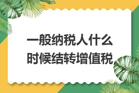 一般納稅人什么時候結(jié)轉(zhuǎn)增值稅