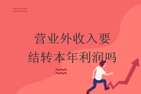 營(yíng)業(yè)外收入要結(jié)轉(zhuǎn)本年利潤(rùn)嗎