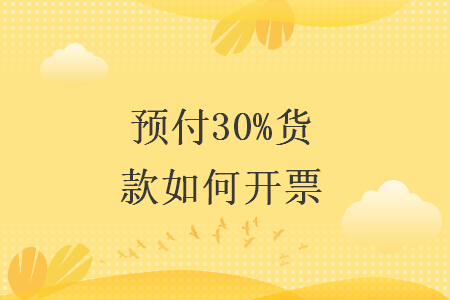 預(yù)付30%貨款如何開票