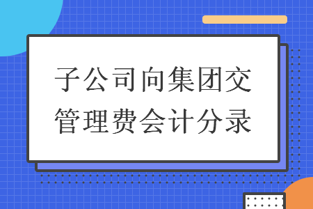 子公司向集團(tuán)交管理費(fèi)會(huì)計(jì)分錄