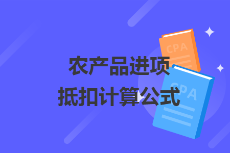 農(nóng)產(chǎn)品進(jìn)項(xiàng)抵扣計(jì)算公式
