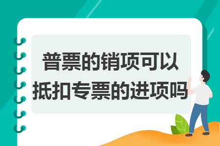 普票的銷項可以抵扣專票的進項嗎