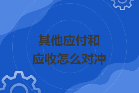 其他應付和應收怎么對沖
