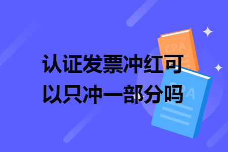 認(rèn)證發(fā)票沖紅可以只沖一部分嗎