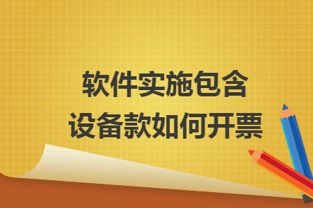 軟件實(shí)施包含設(shè)備款如何開(kāi)票