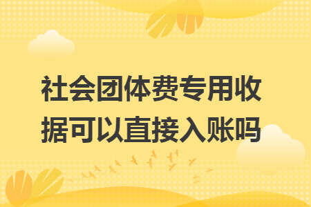 社會團體費專用收據(jù)可以直接入賬嗎