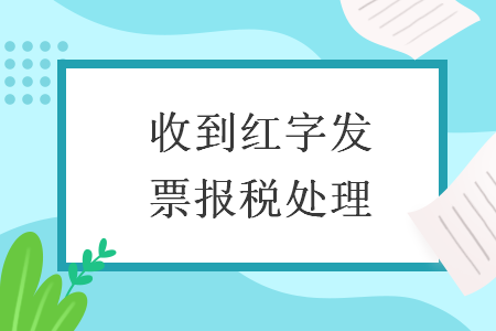 收到紅字發(fā)票報(bào)稅處理