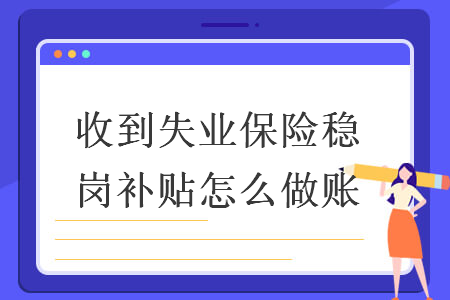 收到失業(yè)保險(xiǎn)穩(wěn)崗補(bǔ)貼怎么做賬