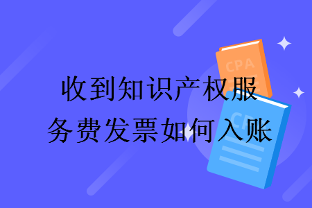 收到知識(shí)產(chǎn)權(quán)服務(wù)費(fèi)發(fā)票如何入賬