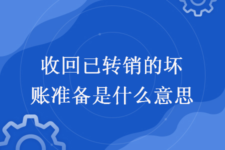 收回已轉(zhuǎn)銷的壞賬準(zhǔn)備是什么意思