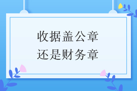 收據(jù)蓋公章還是財(cái)務(wù)章