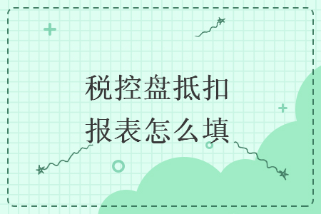　稅控盤抵扣報表怎么填