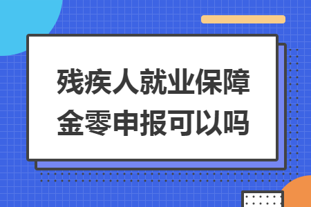 殘疾人就業(yè)保障金零申報(bào)可以嗎