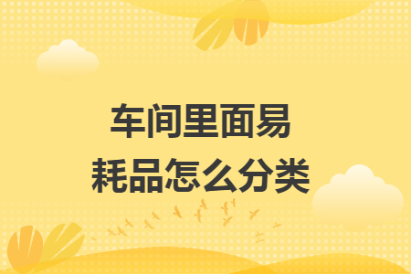 車間里面易耗品怎么分類